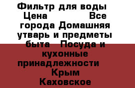 Фильтр для воды › Цена ­ 24 900 - Все города Домашняя утварь и предметы быта » Посуда и кухонные принадлежности   . Крым,Каховское